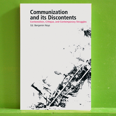 Communization and its Discontents: Contestation, Critique, and Contemporary Struggles - Edited by Benjam Noys