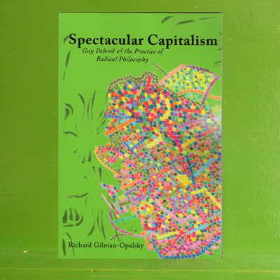 Richard Gilman-Opalsky -  Spectacular Capitalism: Guy Debord and the Practice of Radical Philosophy